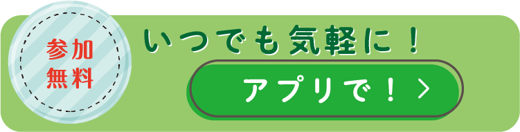 参加無料 いつでも気軽に！アプリで！